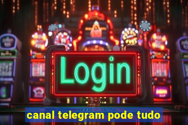 canal telegram pode tudo