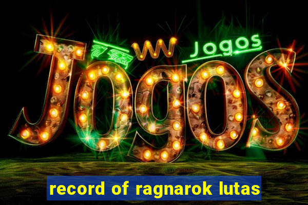 record of ragnarok lutas