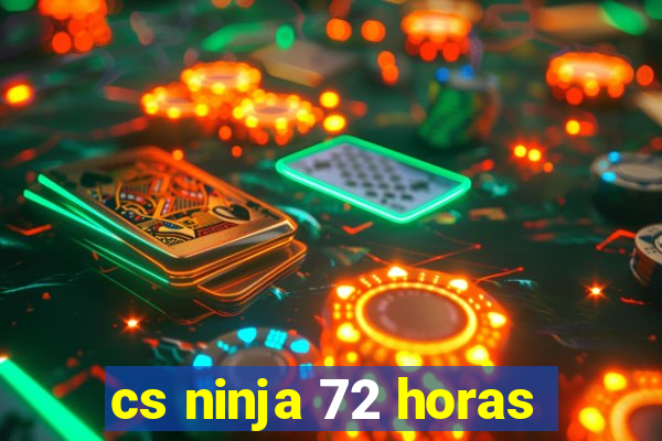 cs ninja 72 horas