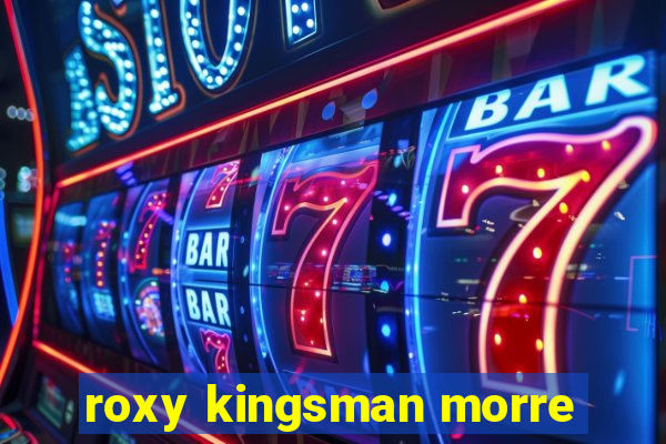 roxy kingsman morre