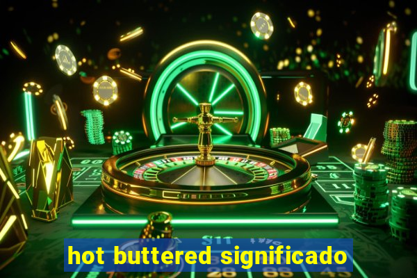 hot buttered significado