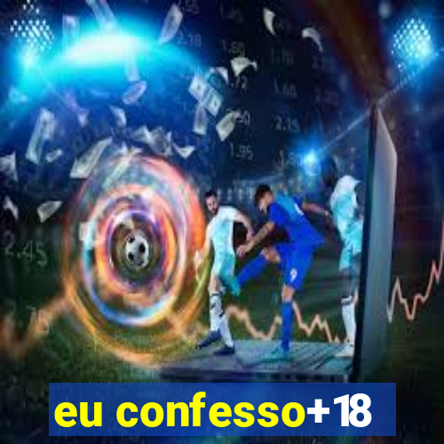 eu confesso+18