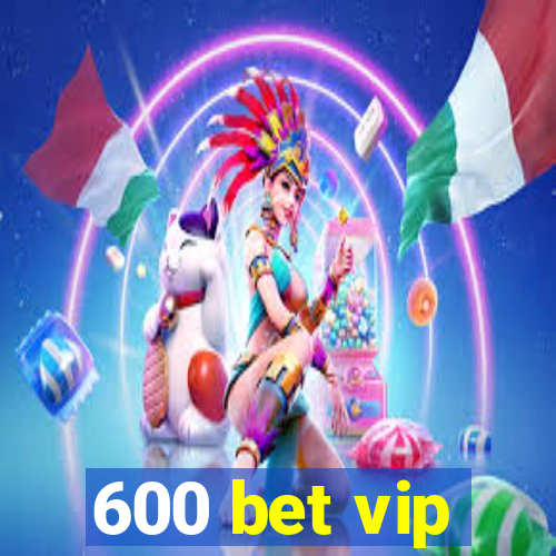 600 bet vip