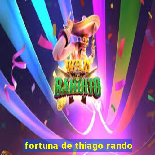 fortuna de thiago rando