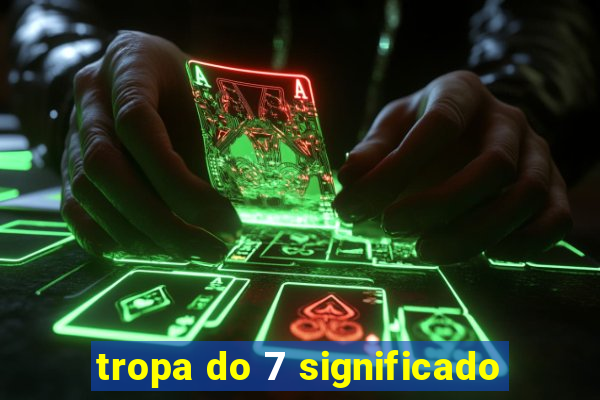 tropa do 7 significado