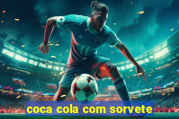 coca cola com sorvete