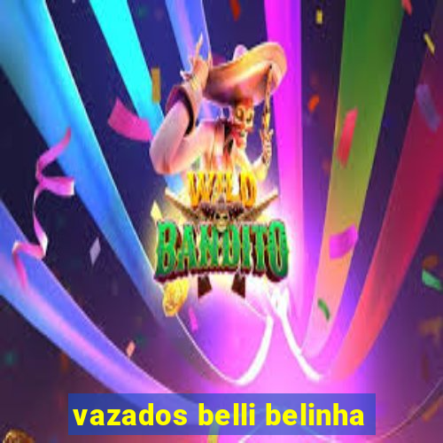 vazados belli belinha