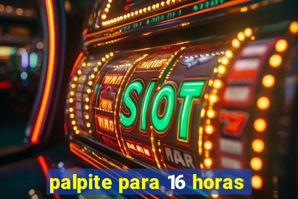 palpite para 16 horas