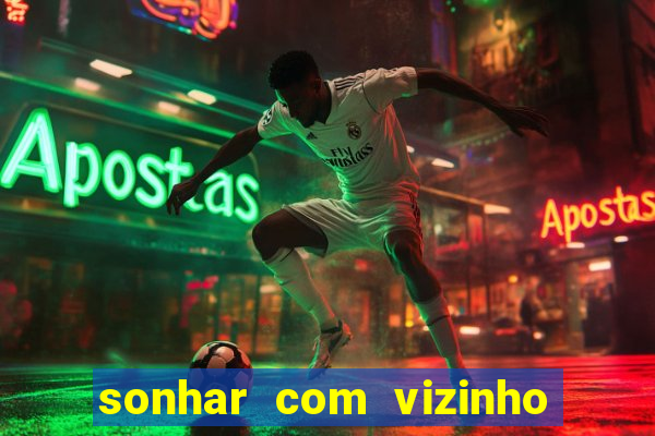 sonhar com vizinho jogo do bicho