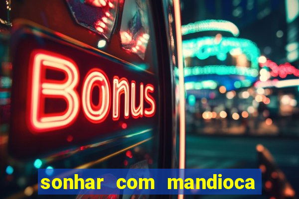 sonhar com mandioca jogo do bicho