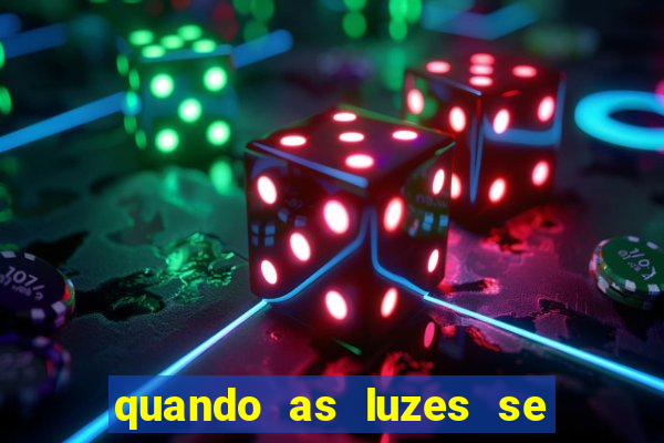 quando as luzes se apagam redecanais