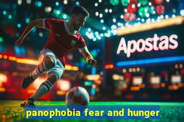 panophobia fear and hunger