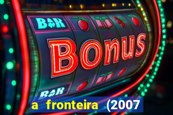 a fronteira (2007 filme completo download)