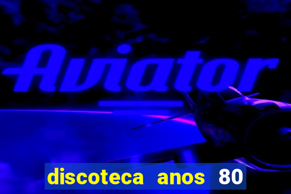 discoteca anos 80 internacional sua