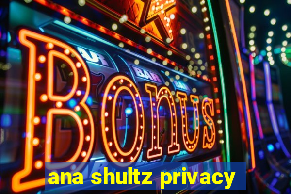 ana shultz privacy