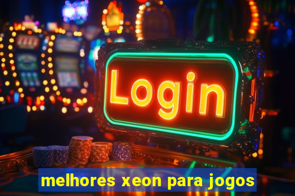 melhores xeon para jogos