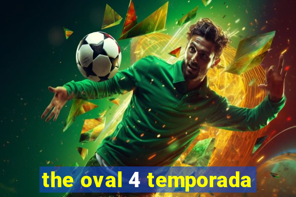 the oval 4 temporada