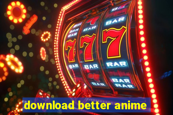 download better anime