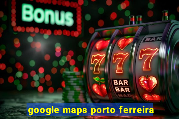 google maps porto ferreira