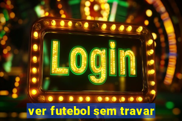 ver futebol sem travar