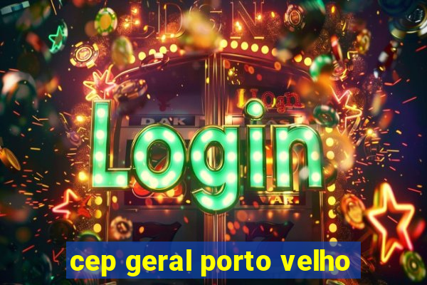 cep geral porto velho